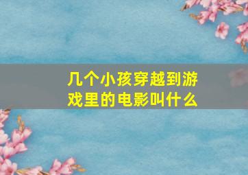 几个小孩穿越到游戏里的电影叫什么