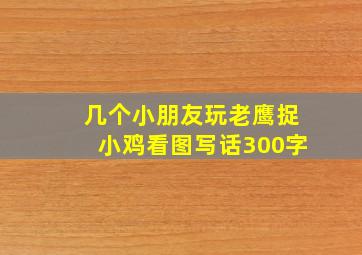 几个小朋友玩老鹰捉小鸡看图写话300字