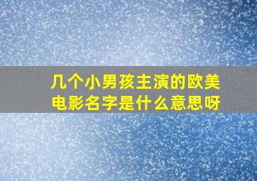 几个小男孩主演的欧美电影名字是什么意思呀