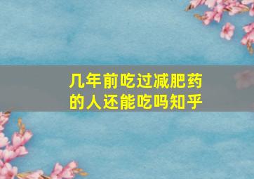 几年前吃过减肥药的人还能吃吗知乎