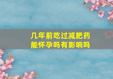 几年前吃过减肥药能怀孕吗有影响吗