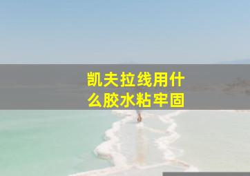 凯夫拉线用什么胶水粘牢固