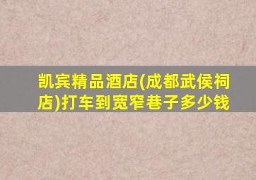 凯宾精品酒店(成都武侯祠店)打车到宽窄巷子多少钱