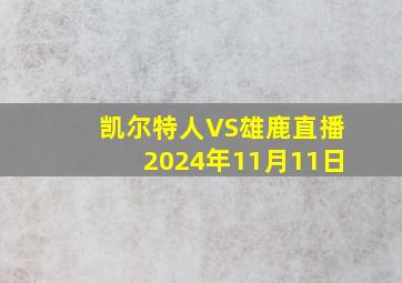 凯尔特人VS雄鹿直播2024年11月11日