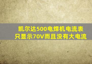 凯尔达500电焊机电流表只显示70V而且没有大电流