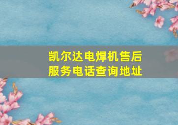 凯尔达电焊机售后服务电话查询地址