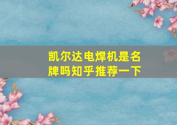 凯尔达电焊机是名牌吗知乎推荐一下