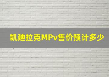 凯廸拉克MPv售价预计多少