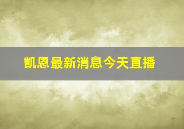 凯恩最新消息今天直播