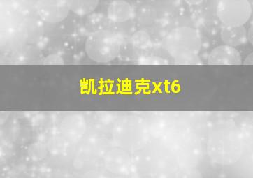 凯拉迪克xt6