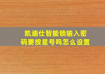 凯迪仕智能锁输入密码要按星号吗怎么设置