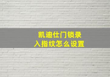 凯迪仕门锁录入指纹怎么设置