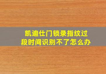 凯迪仕门锁录指纹过段时间识别不了怎么办