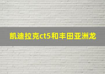 凯迪拉克ct5和丰田亚洲龙