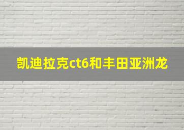 凯迪拉克ct6和丰田亚洲龙