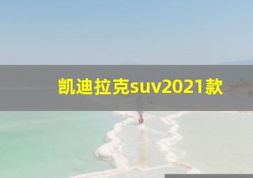 凯迪拉克suv2021款