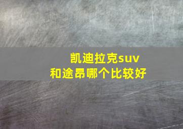 凯迪拉克suv和途昂哪个比较好