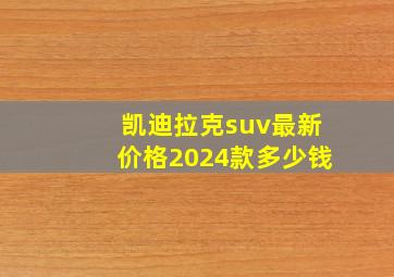 凯迪拉克suv最新价格2024款多少钱