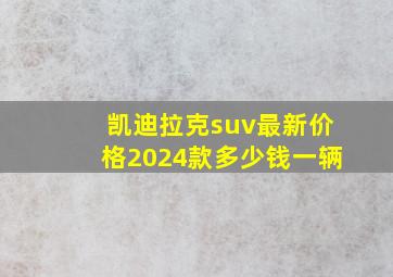 凯迪拉克suv最新价格2024款多少钱一辆