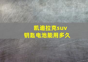 凯迪拉克suv钥匙电池能用多久