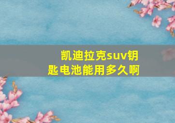 凯迪拉克suv钥匙电池能用多久啊