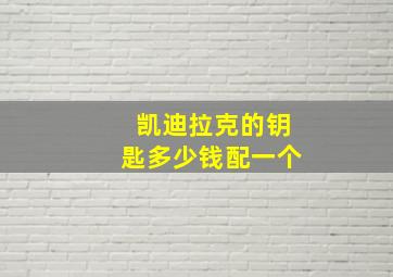 凯迪拉克的钥匙多少钱配一个