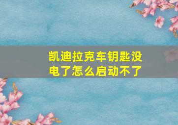 凯迪拉克车钥匙没电了怎么启动不了