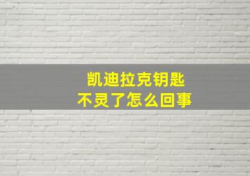 凯迪拉克钥匙不灵了怎么回事