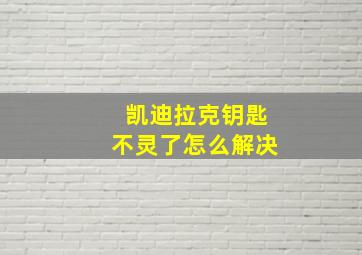 凯迪拉克钥匙不灵了怎么解决