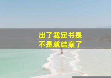 出了裁定书是不是就结案了