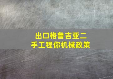 出口格鲁吉亚二手工程你机械政策