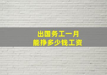 出国务工一月能挣多少钱工资