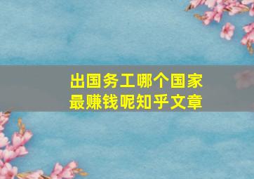 出国务工哪个国家最赚钱呢知乎文章