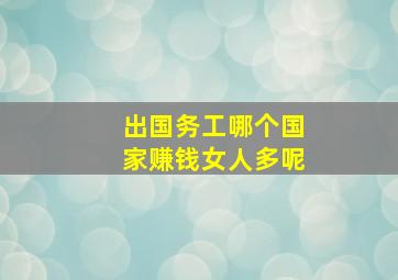 出国务工哪个国家赚钱女人多呢