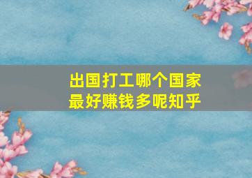 出国打工哪个国家最好赚钱多呢知乎