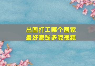 出国打工哪个国家最好赚钱多呢视频