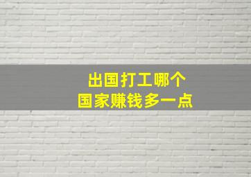 出国打工哪个国家赚钱多一点