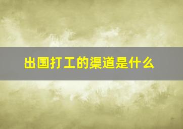 出国打工的渠道是什么