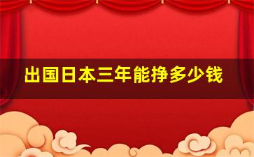 出国日本三年能挣多少钱