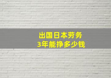 出国日本劳务3年能挣多少钱