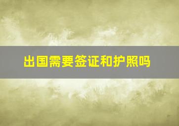 出国需要签证和护照吗