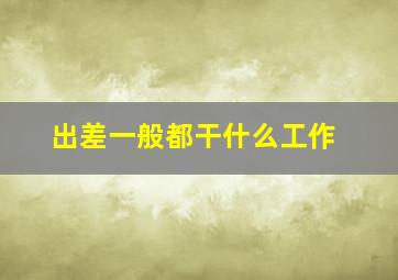 出差一般都干什么工作