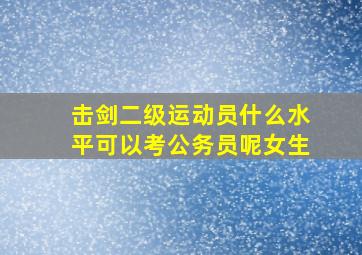 击剑二级运动员什么水平可以考公务员呢女生