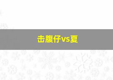 击腹仔vs夏