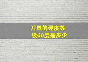 刀具的硬度等级60度是多少