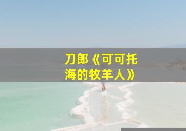 刀郎《可可托海的牧羊人》