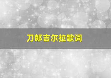 刀郎吉尔拉歌词