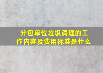 分包单位垃圾清理的工作内容及费用标准是什么