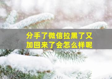 分手了微信拉黑了又加回来了会怎么样呢