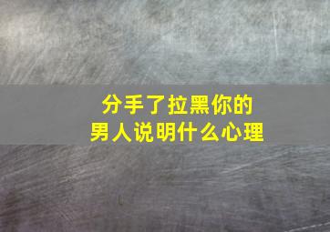 分手了拉黑你的男人说明什么心理